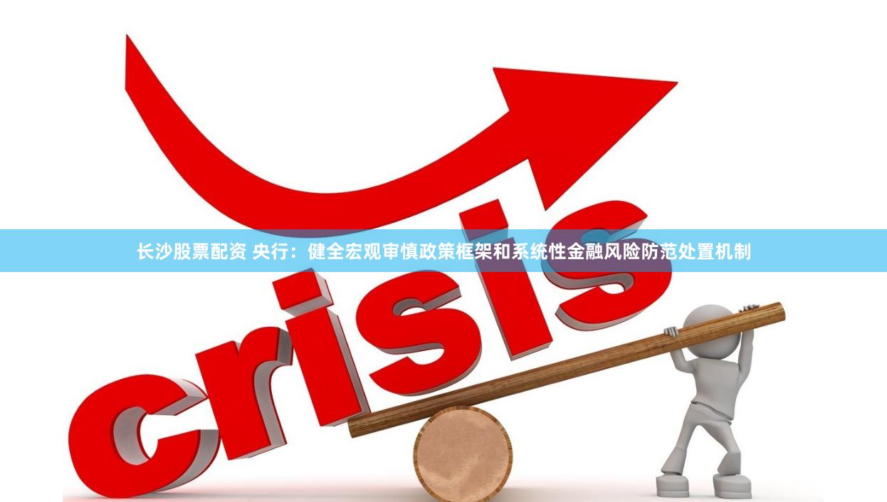 长沙股票配资 央行：健全宏观审慎政策框架和系统性金融风险防范处置机制