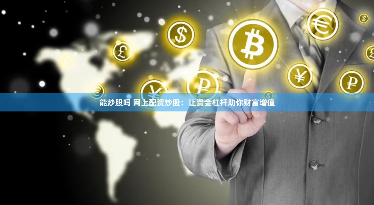能炒股吗 网上配资炒股：让资金杠杆助你财富增值