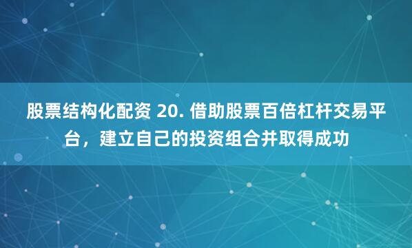 股票结构化配资 20. 借助股票百倍杠杆交易平台，建立自己的投资组合并取得成功