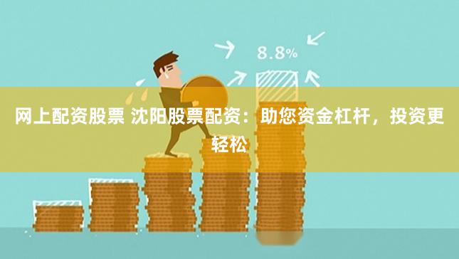 网上配资股票 沈阳股票配资：助您资金杠杆，投资更轻松