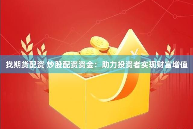 找期货配资 炒股配资资金：助力投资者实现财富增值