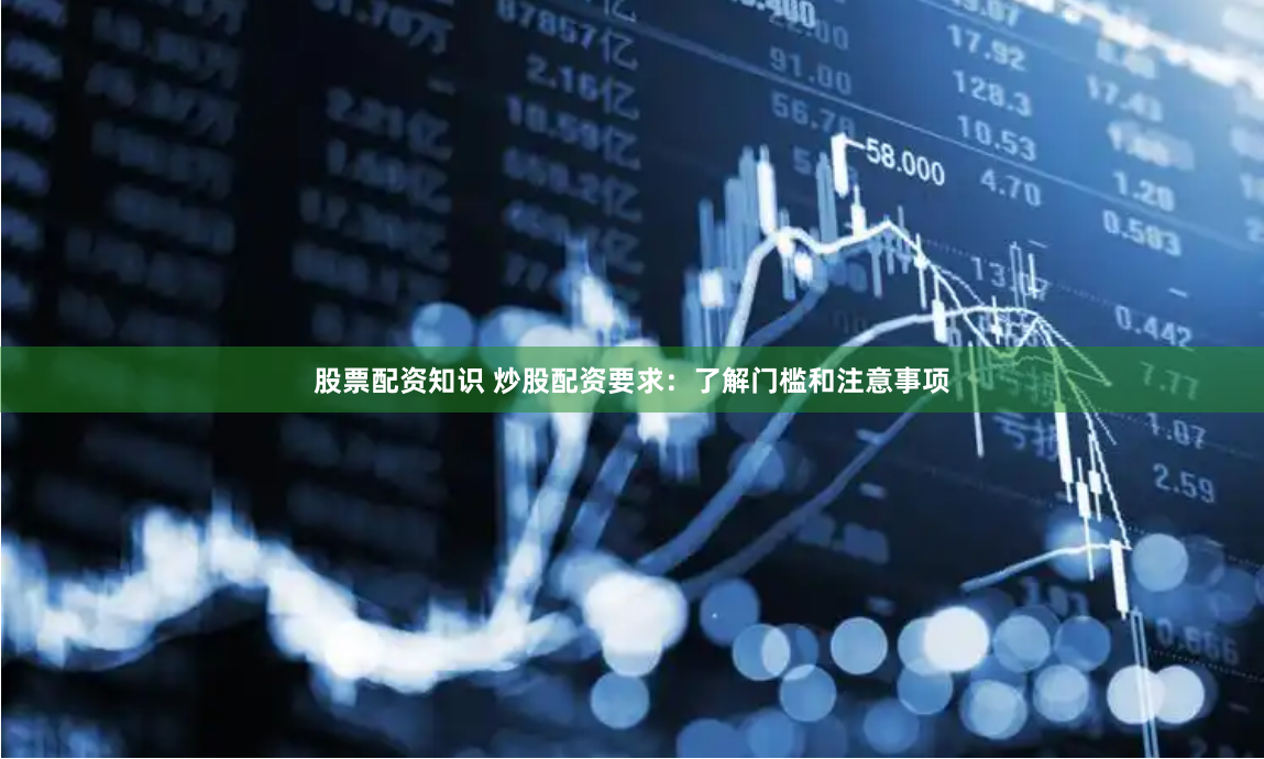 股票配资知识 炒股配资要求：了解门槛和注意事项