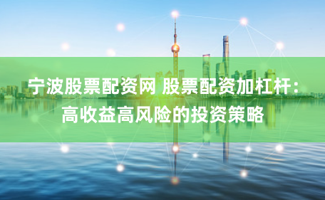 宁波股票配资网 股票配资加杠杆：高收益高风险的投资策略