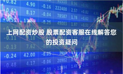 上网配资炒股 股票配资客服在线解答您的投资疑问