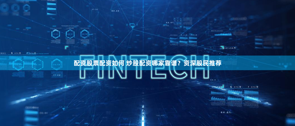 配资股票配资如何 炒股配资哪家靠谱？资深股民推荐