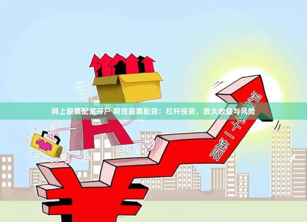 网上股票配资开户 期货股票配资：杠杆投资，放大收益与风险