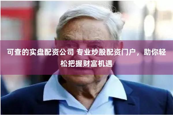 可查的实盘配资公司 专业炒股配资门户，助你轻松把握财富机遇