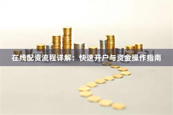 在线配资流程详解：快速开户与资金操作指南