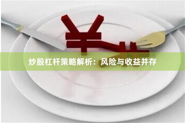 炒股杠杆策略解析：风险与收益并存
